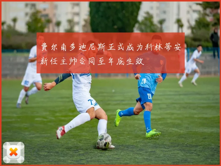 费尔南多迪尼斯正式成为科林蒂安新任主帅合同至年底生效
