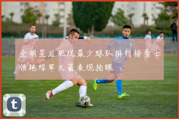 全明星后犯规最少球队排行榜勇士领跑绿军火箭表现抢眼