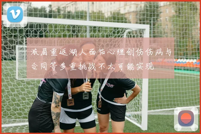 浓眉重返湖人面临心理创伤伤病与合同等多重挑战不太可能实现