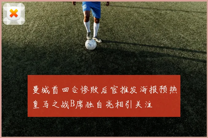 曼城首回合惨败后官推发海报预热皇马之战B席独自亮相引关注