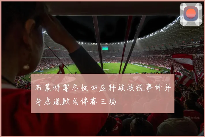 布莱特需尽快回应种族歧视事件并考虑道歉或停赛三场