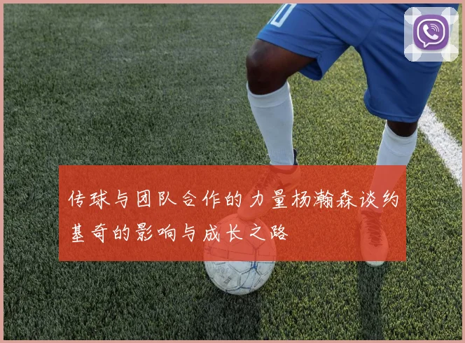 传球与团队合作的力量杨瀚森谈约基奇的影响与成长之路