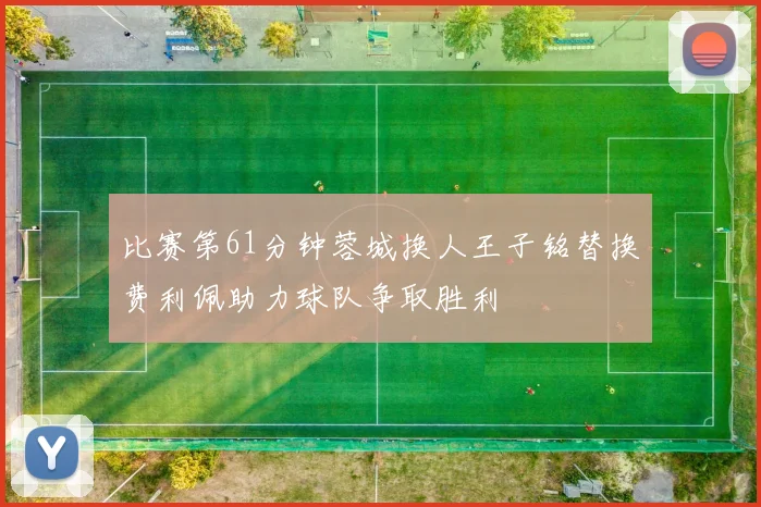 比赛第61分钟蓉城换人王子铭替换费利佩助力球队争取胜利