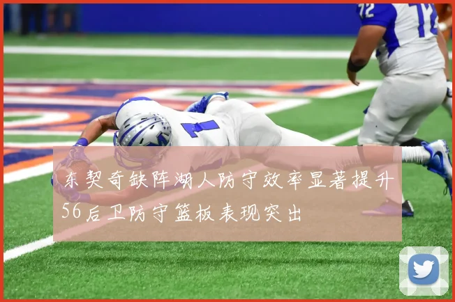 东契奇缺阵湖人防守效率显著提升56后卫防守篮板表现突出