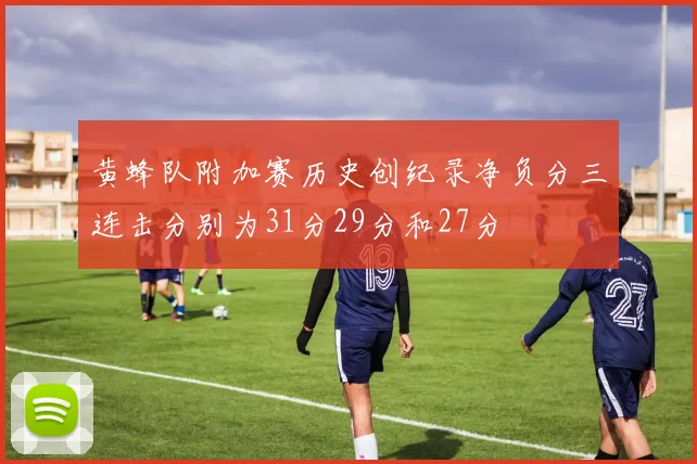 黄蜂队附加赛历史创纪录净负分三连击分别为31分29分和27分