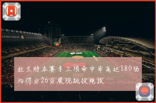 杜兰特本赛季三项命中率高达180场均得分26分展现跳投绝技