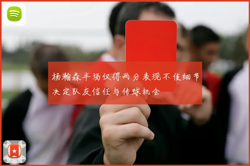 杨瀚森半场仅得两分表现不佳细节决定队友信任与传球机会